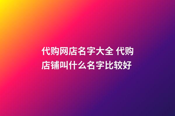 代购网店名字大全 代购店铺叫什么名字比较好-第1张-店铺起名-玄机派